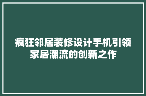 疯狂邻居装修设计手机引领家居潮流的创新之作