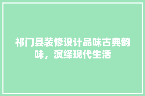 祁门县装修设计品味古典韵味，演绎现代生活