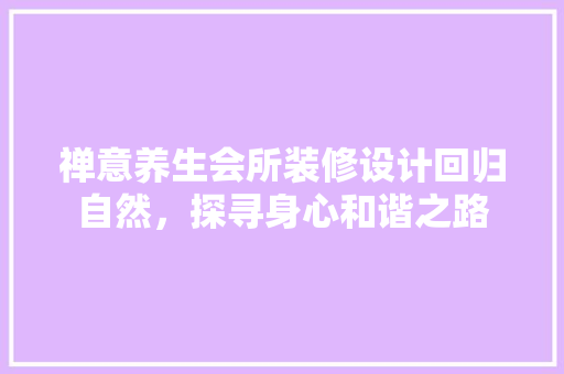 禅意养生会所装修设计回归自然，探寻身心和谐之路