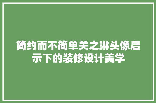 简约而不简单关之琳头像启示下的装修设计美学
