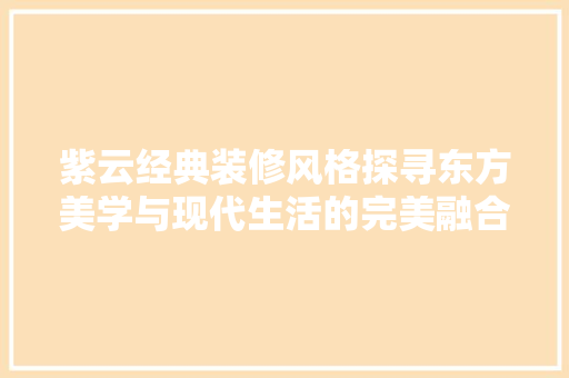 紫云经典装修风格探寻东方美学与现代生活的完美融合