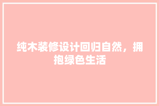 纯木装修设计回归自然，拥抱绿色生活