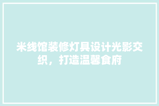 米线馆装修灯具设计光影交织，打造温馨食府