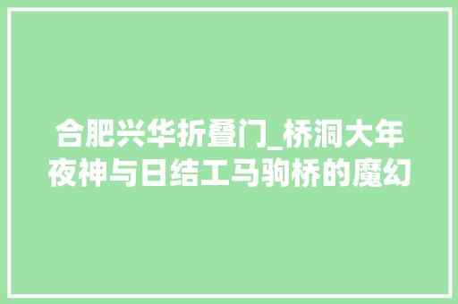 合肥兴华折叠门_桥洞大年夜神与日结工马驹桥的魔幻折叠