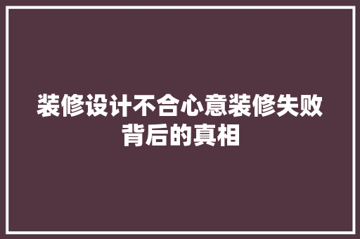装修设计不合心意装修失败背后的真相