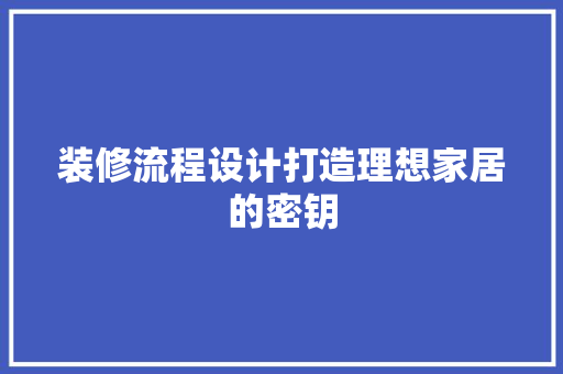 装修流程设计打造理想家居的密钥