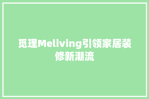 觅理Meliving引领家居装修新潮流