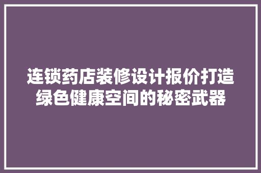 连锁药店装修设计报价打造绿色健康空间的秘密武器