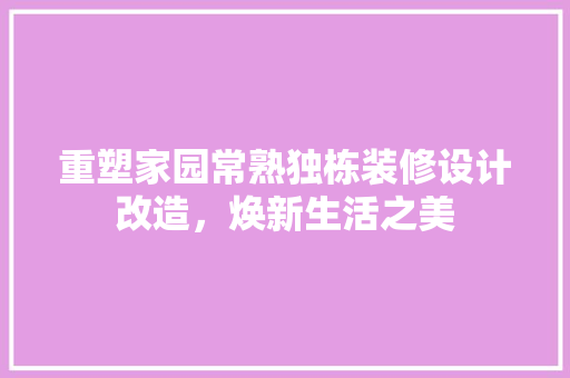 重塑家园常熟独栋装修设计改造，焕新生活之美