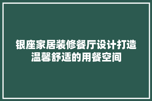 银座家居装修餐厅设计打造温馨舒适的用餐空间