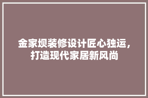金家坝装修设计匠心独运，打造现代家居新风尚