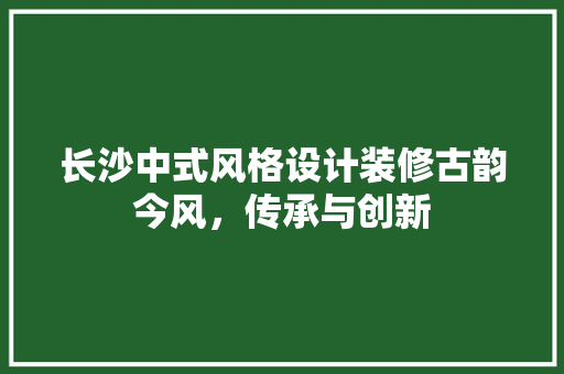 长沙中式风格设计装修古韵今风，传承与创新