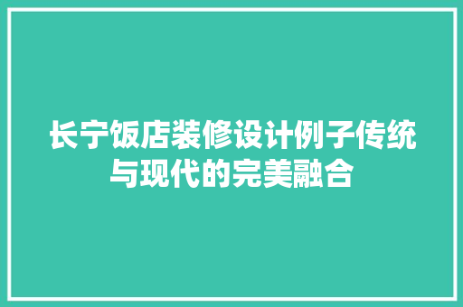 长宁饭店装修设计例子传统与现代的完美融合