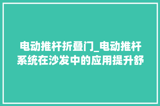 电动推杆折叠门_电动推杆系统在沙发中的应用提升舒适度与功能性堤摩讯