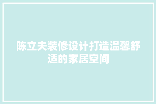 陈立夫装修设计打造温馨舒适的家居空间
