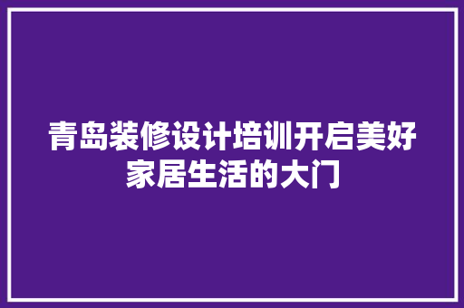 青岛装修设计培训开启美好家居生活的大门