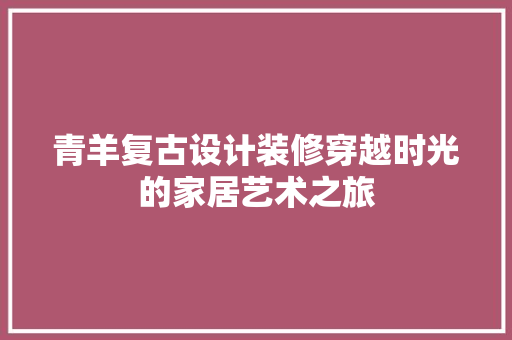 青羊复古设计装修穿越时光的家居艺术之旅 实木门