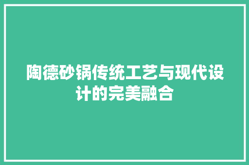 陶德砂锅传统工艺与现代设计的完美融合