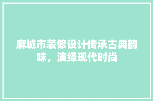 麻城市装修设计传承古典韵味，演绎现代时尚
