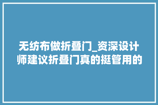 无纺布做折叠门_资深设计师建议折叠门真的挺管用的让小户型也变得不那么拥挤 推拉门