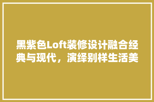 黑紫色Loft装修设计融合经典与现代，演绎别样生活美学 实木门