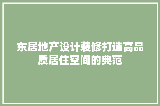 东居地产设计装修打造高品质居住空间的典范