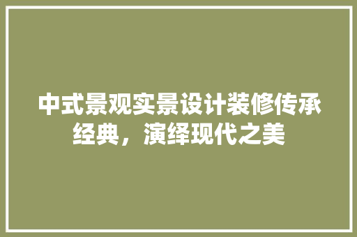 中式景观实景设计装修传承经典，演绎现代之美