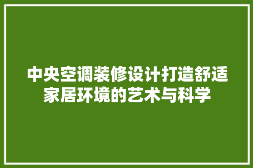 中央空调装修设计打造舒适家居环境的艺术与科学