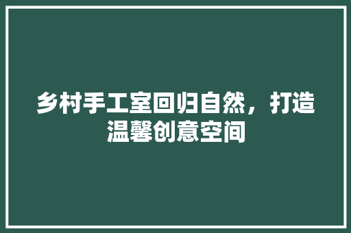 乡村手工室回归自然，打造温馨创意空间 推拉门