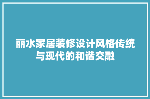 丽水家居装修设计风格传统与现代的和谐交融