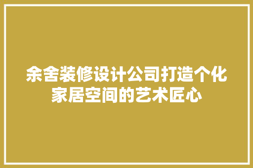 余舍装修设计公司打造个化家居空间的艺术匠心