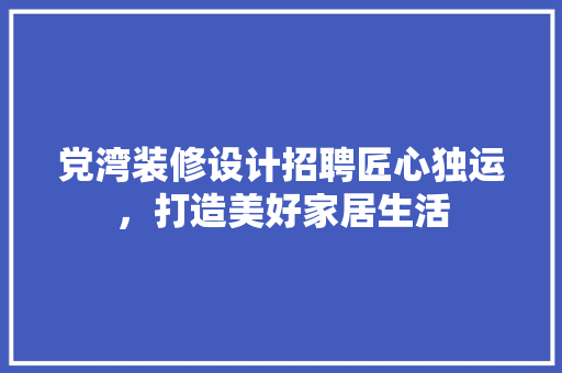 党湾装修设计招聘匠心独运，打造美好家居生活