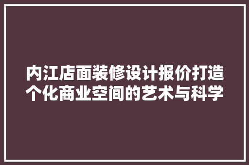 内江店面装修设计报价打造个化商业空间的艺术与科学
