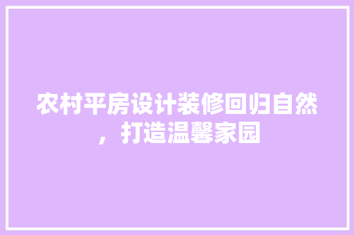 农村平房设计装修回归自然，打造温馨家园