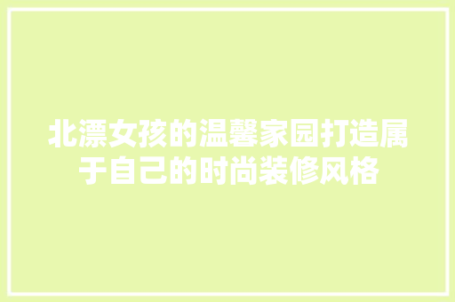 北漂女孩的温馨家园打造属于自己的时尚装修风格