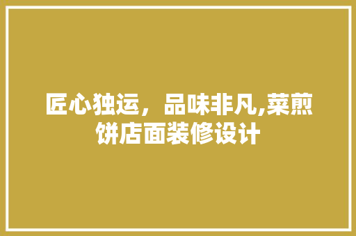 匠心独运，品味非凡,菜煎饼店面装修设计