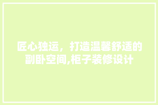 匠心独运，打造温馨舒适的副卧空间,柜子装修设计 复合门