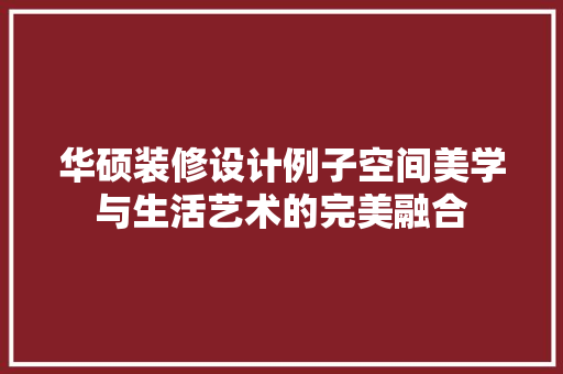 华硕装修设计例子空间美学与生活艺术的完美融合