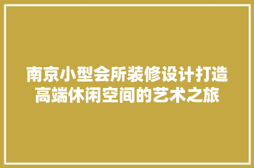 南京小型会所装修设计打造高端休闲空间的艺术之旅