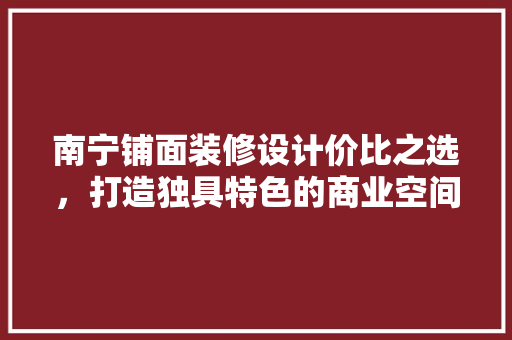 南宁铺面装修设计价比之选，打造独具特色的商业空间