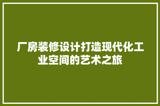 厂房装修设计打造现代化工业空间的艺术之旅