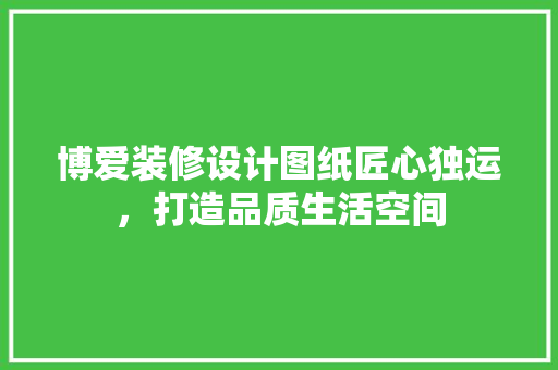 博爱装修设计图纸匠心独运，打造品质生活空间