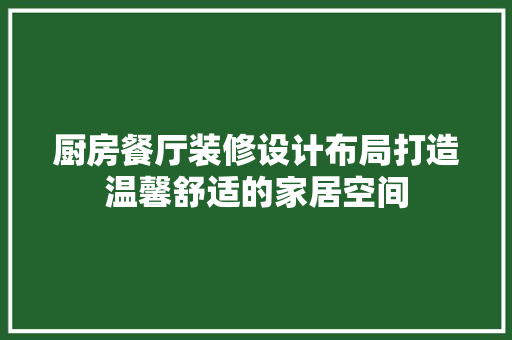 厨房餐厅装修设计布局打造温馨舒适的家居空间 实木门