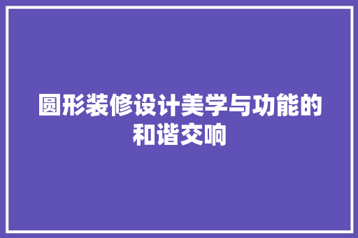 圆形装修设计美学与功能的和谐交响