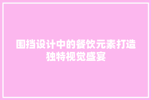 围挡设计中的餐饮元素打造独特视觉盛宴
