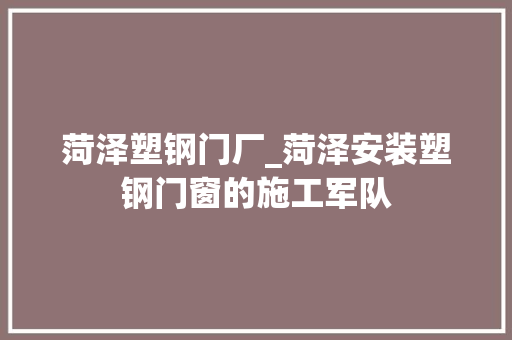 菏泽塑钢门厂_菏泽安装塑钢门窗的施工军队