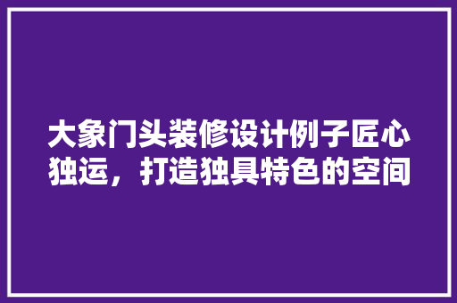 大象门头装修设计例子匠心独运，打造独具特色的空间美学 玻璃门