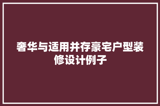 奢华与适用并存豪宅户型装修设计例子