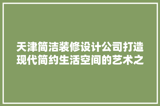 天津简洁装修设计公司打造现代简约生活空间的艺术之路
