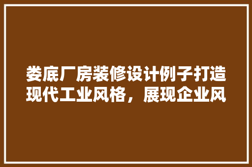 娄底厂房装修设计例子打造现代工业风格，展现企业风采